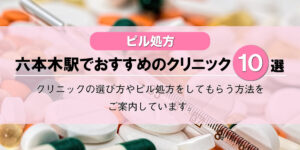 【ピル処方】六本木駅でおすすめの婦人科クリニック10選!口コミを含め詳しく調べてみました。