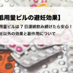 低用量ピルの避妊効果は7日連続飲み続けたら安心!避妊以外の効果と副作用について